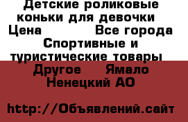 Детские роликовые коньки для девочки › Цена ­ 1 300 - Все города Спортивные и туристические товары » Другое   . Ямало-Ненецкий АО